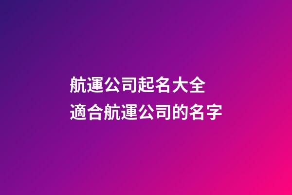 航運公司起名大全 適合航運公司的名字-第1張-公司起名-玄機派